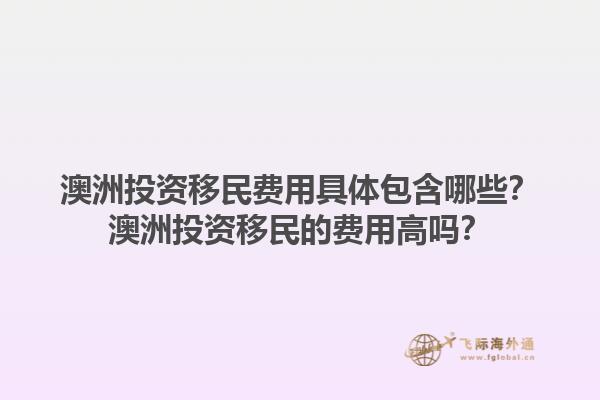 澳洲投资移民费用具体包含哪些？澳洲投资移民的费用高吗？1.jpg