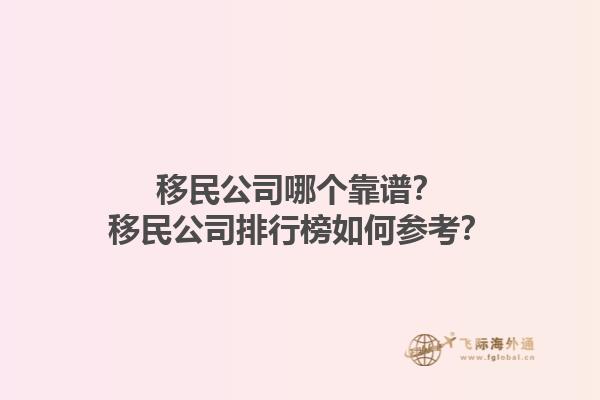移民公司哪个靠谱？移民公司排行榜如何参考？1.jpg