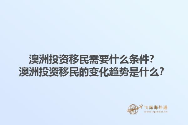 澳洲投资移民需要什么条件？澳洲投资移民的变化趋势是什么？1.jpg