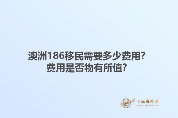 澳洲186移民需要多少费用？费用是否物有所值？1.jpg
