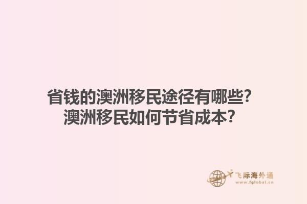 省钱的澳洲移民途径有哪些？澳洲移民如何节省成本？1.jpg
