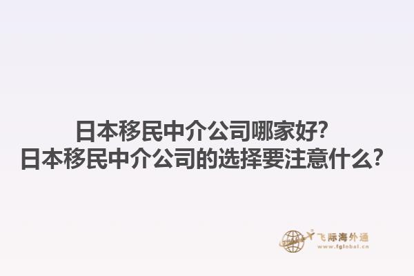 日本移民中介公司哪家好？日本移民中介公司的选择要注意什么？1.jpg