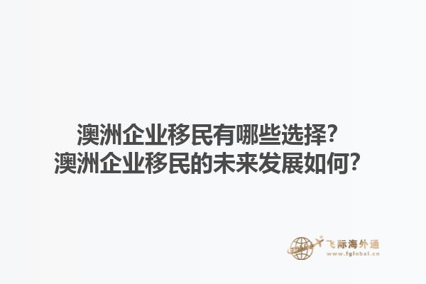 澳洲企业移民有哪些选择？澳洲企业移民的未来发展如何？1.jpg