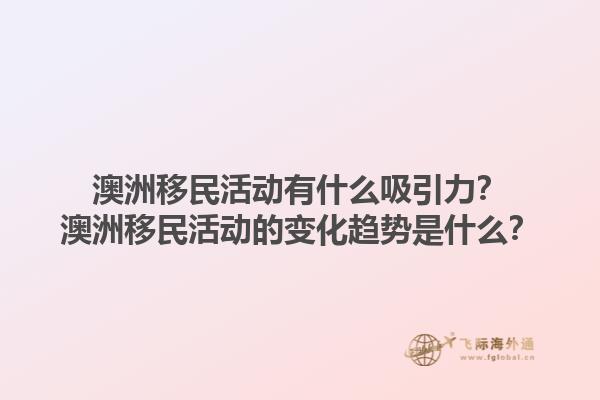澳洲移民活动有什么吸引力？澳洲移民活动的变化趋势是什么？1.jpg