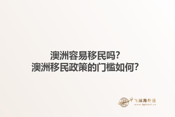 澳洲容易移民吗？澳洲移民政策的门槛如何？1.jpg