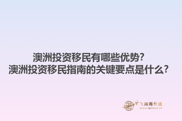 澳洲投资移民有哪些优势？澳洲投资移民指南的关键要点是什么？1.jpg