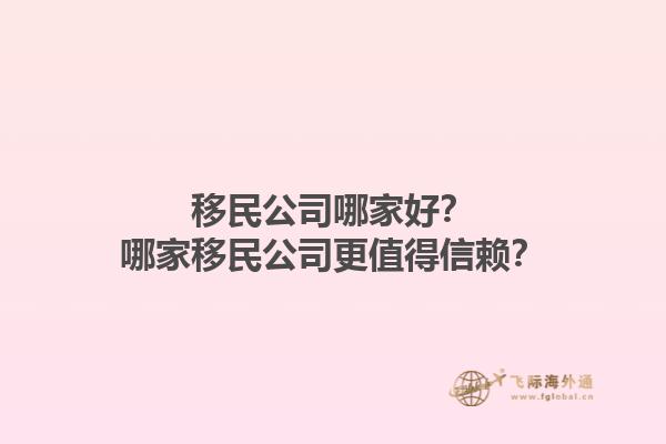 移民公司哪家好？哪家移民公司更值得信赖？1.jpg