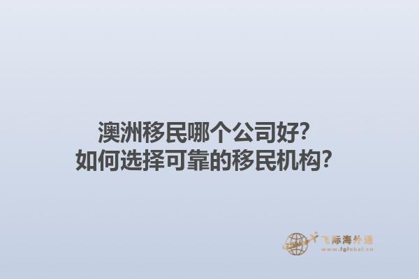 澳洲移民哪个公司好？如何选择可靠的移民机构？1.jpg