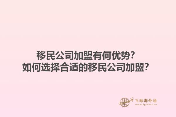 移民公司加盟有何优势？如何选择合适的移民公司加盟？1.jpg