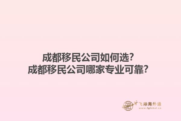 成都移民公司如何选？成都移民公司哪家专业可靠？1.jpg