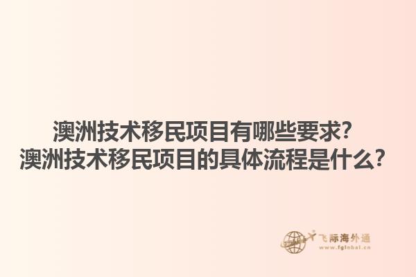 澳洲技术移民项目有哪些要求？澳洲技术移民项目的具体流程是什么？1.jpg