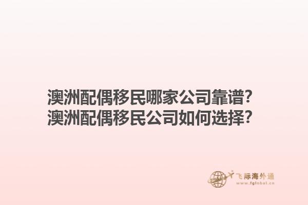 澳洲配偶移民哪家公司靠谱？澳洲配偶移民公司如何选择？1.jpg