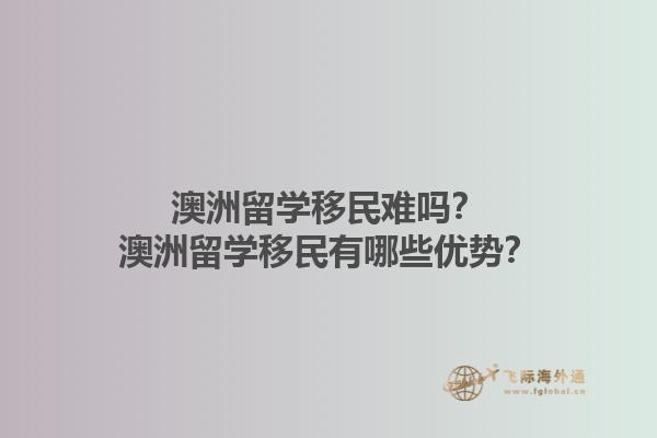 澳洲留学移民难吗？澳洲留学移民有哪些优势？1.jpg