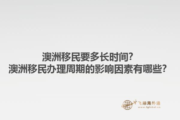 澳洲移民要多长时间？澳洲移民办理周期的影响因素有哪些？1.jpg