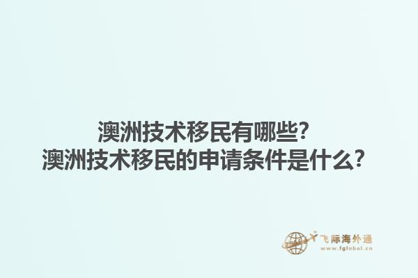澳洲技术移民有哪些？澳洲技术移民的申请条件是什么？1.jpg