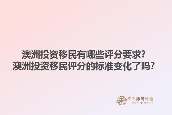 澳洲投资移民有哪些评分要求？澳洲投资移民评分的标准变化了吗？1.jpg