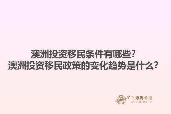 澳洲投资移民条件有哪些？澳洲投资移民政策的变化趋势是什么？1.jpg