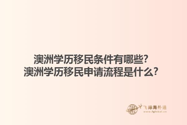 澳洲学历移民条件有哪些？澳洲学历移民申请流程是什么？1.jpg