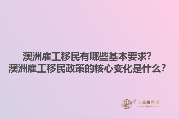 澳洲雇工移民有哪些基本要求？澳洲雇工移民政策的核心变化是什么？1.jpg
