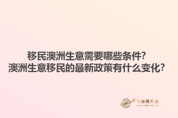 移民澳洲生意需要哪些条件？澳洲生意移民的最新政策有什么变化？1.jpg