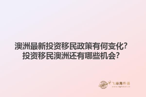 澳洲最新投资移民政策有何变化？投资移民澳洲还有哪些机会？1.jpg