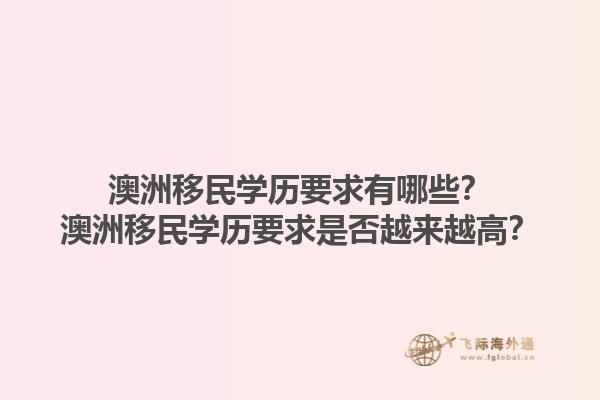 澳洲移民学历要求有哪些？澳洲移民学历要求是否越来越高？1.jpg