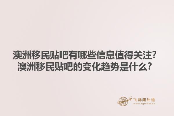 澳洲移民贴吧有哪些信息值得关注？澳洲移民贴吧的变化趋势是什么？1.jpg