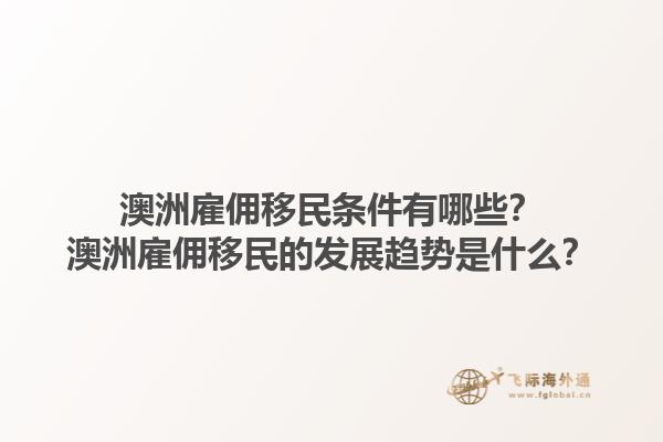 澳洲雇佣移民条件有哪些？澳洲雇佣移民的发展趋势是什么？1.jpg