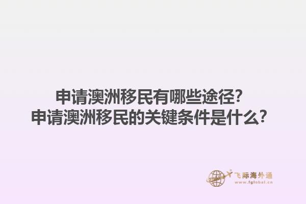 申请澳洲移民有哪些途径？申请澳洲移民的关键条件是什么？1.jpg