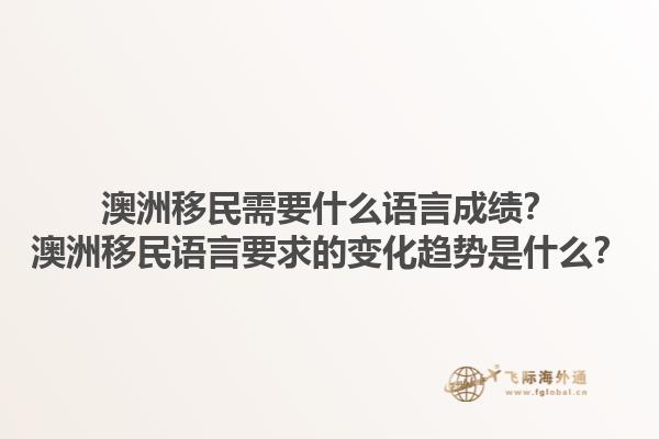 澳洲移民需要什么语言成绩？澳洲移民语言要求的变化趋势是什么？1.jpg