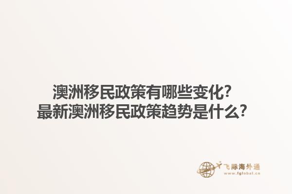 澳洲移民政策有哪些变化？最新澳洲移民政策趋势是什么？1.jpg