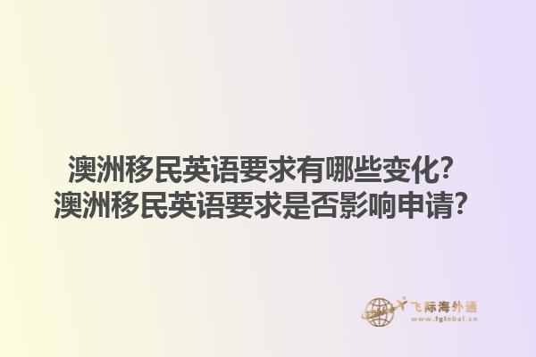 澳洲移民英语要求有哪些变化？澳洲移民英语要求是否影响申请？1.jpg