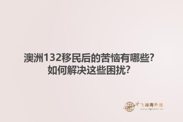 澳洲132移民后的苦恼有哪些？如何解决这些困扰？1.jpg