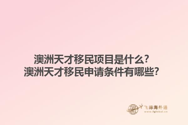 澳洲天才移民项目是什么？澳洲天才移民申请条件有哪些？1.jpg