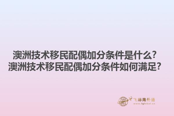 澳洲技术移民配偶加分条件是什么？澳洲技术移民配偶加分条件如何满足？1.jpg