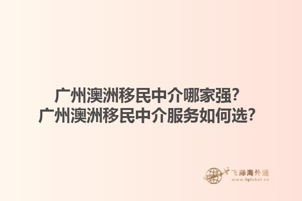 广州澳洲移民中介哪家强？广州澳洲移民中介服务如何选？1.jpg