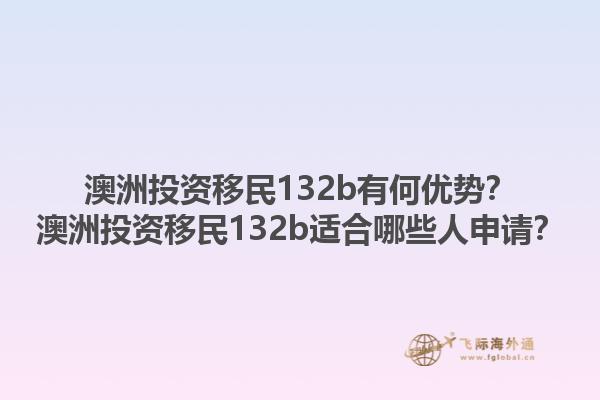 澳洲投资移民132b有何优势？澳洲投资移民132b适合哪些人申请？1.jpg