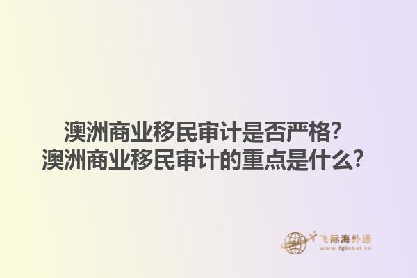 澳洲商业移民审计是否严格？澳洲商业移民审计的重点是什么？1.jpg
