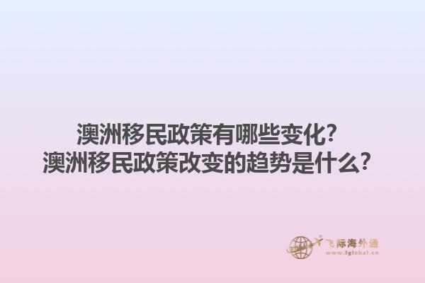 澳洲移民政策有哪些变化？澳洲移民政策改变的趋势是什么？1.jpg