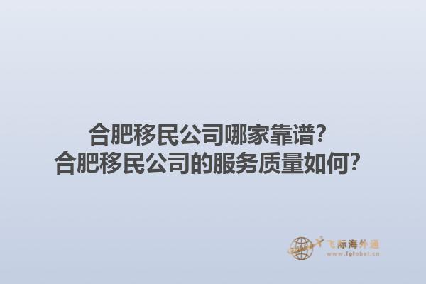 合肥移民公司哪家靠谱？合肥移民公司的服务质量如何？1.jpg