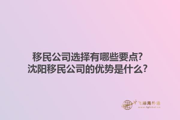 移民公司选择有哪些要点？沈阳移民公司的优势是什么？1.jpg