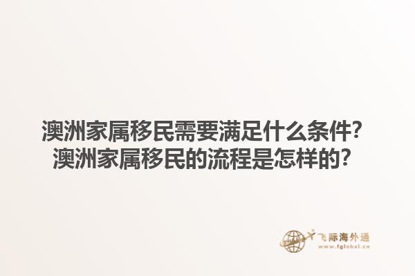 澳洲家属移民需要满足什么条件？澳洲家属移民的流程是怎样的？1.jpg