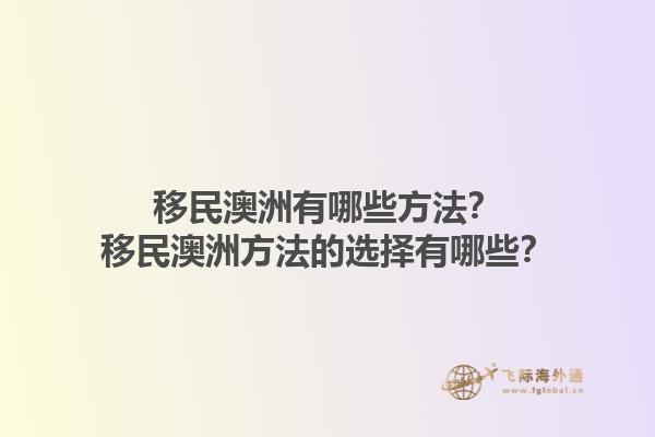 移民澳洲有哪些方法？移民澳洲方法的选择有哪些？1.jpg