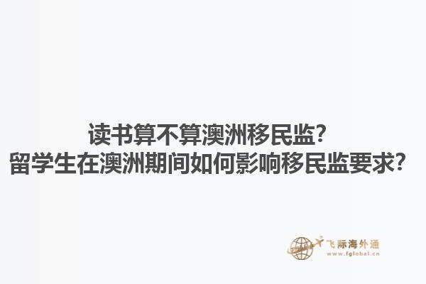 读书算不算澳洲移民监？留学生在澳洲期间如何影响移民监要求？1.jpg