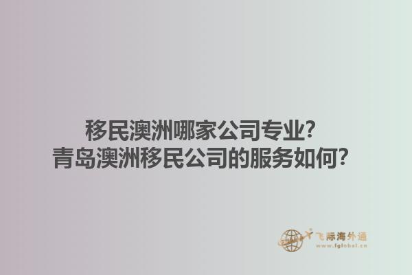 移民澳洲哪家公司专业？青岛澳洲移民公司的服务如何？1.jpg