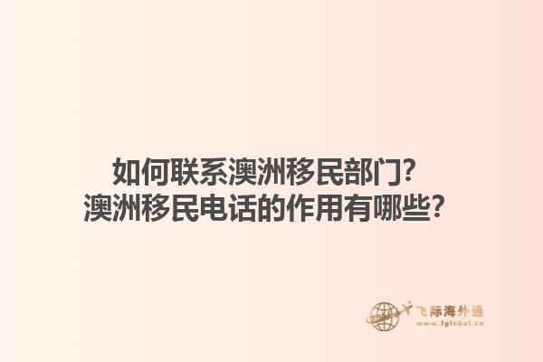 如何联系澳洲移民部门？澳洲移民电话的作用有哪些？1.jpg