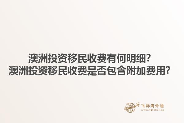 澳洲投资移民收费有何明细？澳洲投资移民收费是否包含附加费用？1.jpg