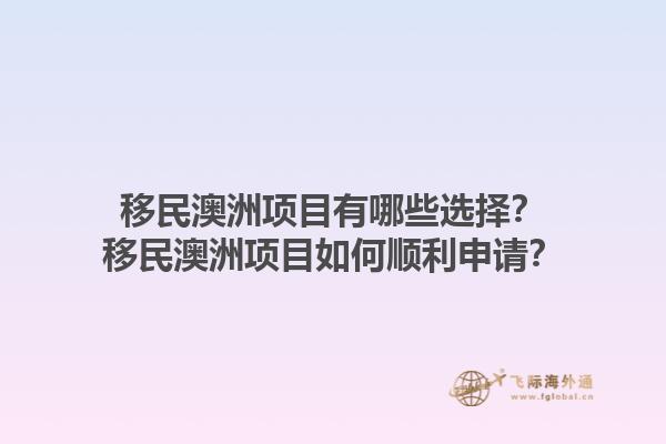 移民澳洲项目有哪些选择？移民澳洲项目如何顺利申请？1.jpg