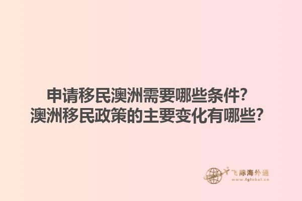 申请移民澳洲需要哪些条件？澳洲移民政策的主要变化有哪些？1.jpg