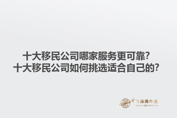 十大移民公司哪家服务更可靠？十大移民公司如何挑选适合自己的？1.jpg
